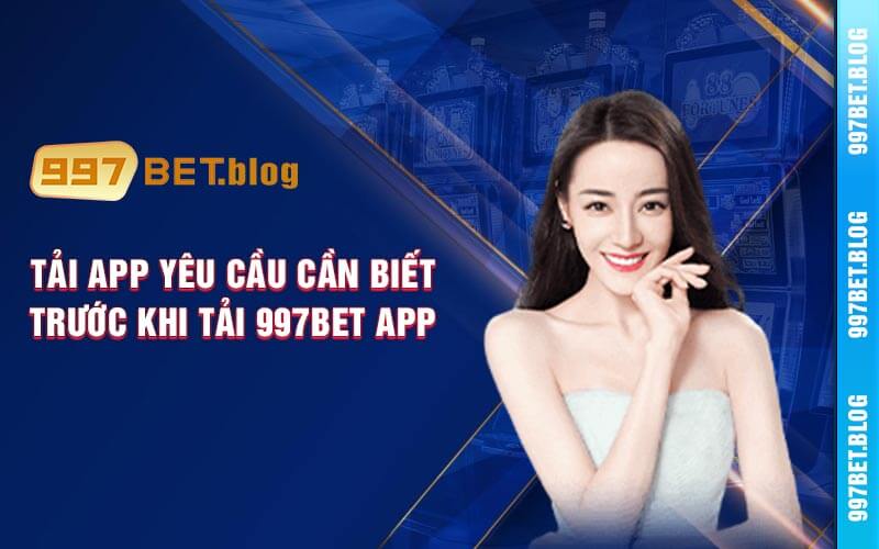 Tải App Yêu Cầu Cần Biết Trước Khi Tải 997bet App