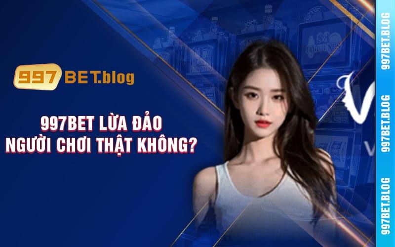 997bet lừa đảo người chơi thật không?