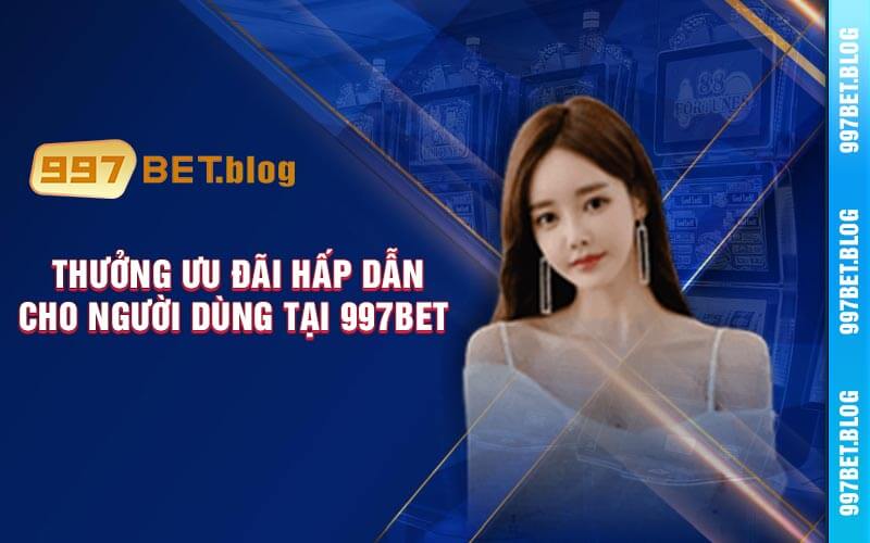 Thưởng ưu đãi khuyến mãi hấp dẫn cho người dùng tại 997bet